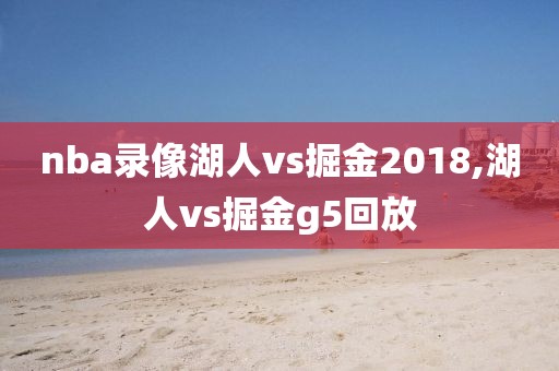 nba录像湖人vs掘金2018,湖人vs掘金g5回放
