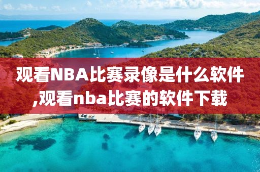 观看NBA比赛录像是什么软件,观看nba比赛的软件下载
