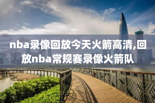 nba录像回放今天火箭高清,回放nba常规赛录像火箭队