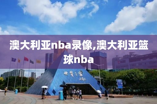 澳大利亚nba录像,澳大利亚篮球nba