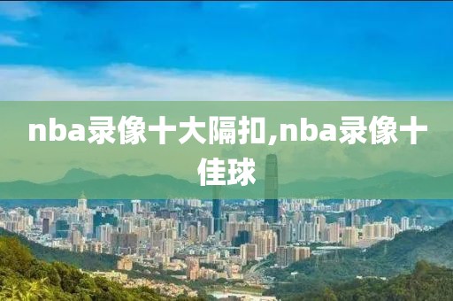 nba录像十大隔扣,nba录像十佳球