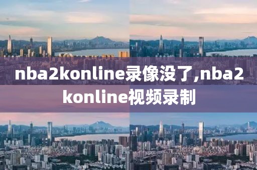 nba2konline录像没了,nba2konline视频录制