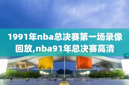 1991年nba总决赛第一场录像回放,nba91年总决赛高清