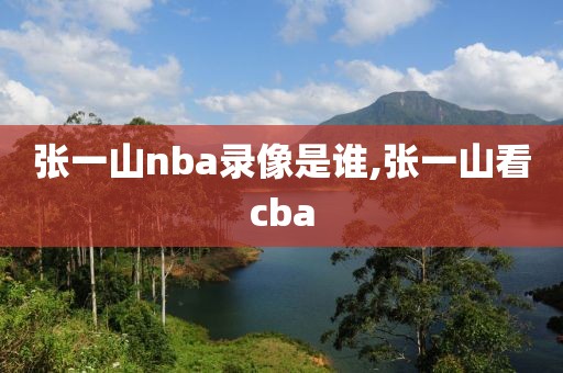 张一山nba录像是谁,张一山看cba