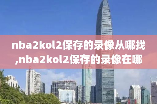 nba2kol2保存的录像从哪找,nba2kol2保存的录像在哪