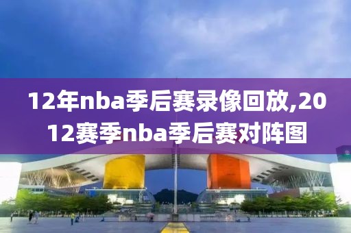 12年nba季后赛录像回放,2012赛季nba季后赛对阵图