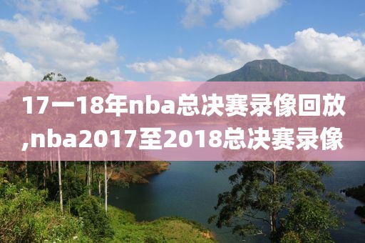 17一18年nba总决赛录像回放,nba2017至2018总决赛录像