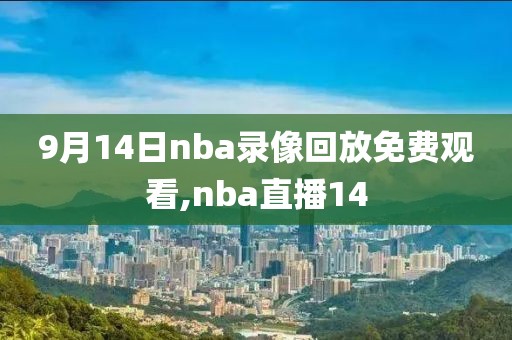 9月14日nba录像回放免费观看,nba直播14