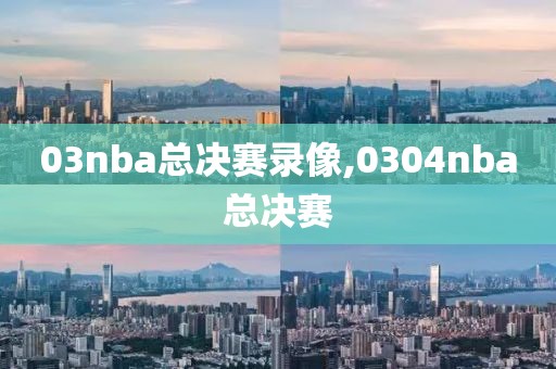 03nba总决赛录像,0304nba总决赛