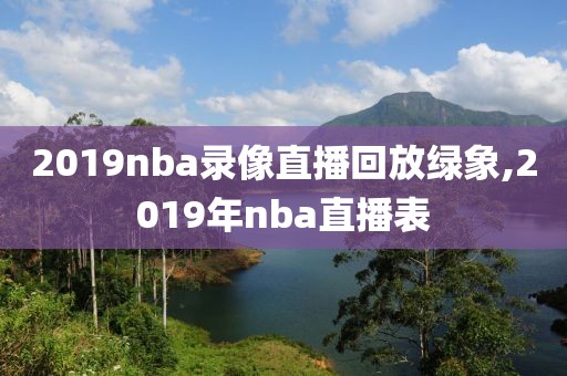 2019nba录像直播回放绿象,2019年nba直播表