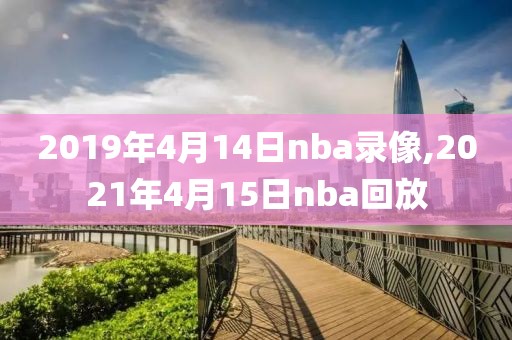 2019年4月14日nba录像,2021年4月15日nba回放