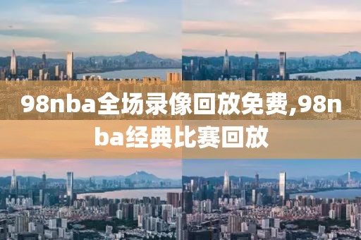 98nba全场录像回放免费,98nba经典比赛回放