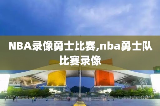 NBA录像勇士比赛,nba勇士队比赛录像
