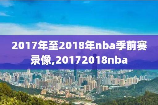 2017年至2018年nba季前赛录像,20172018nba
