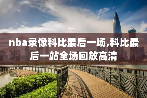 nba录像科比最后一场,科比最后一站全场回放高清