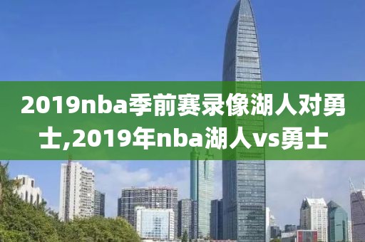 2019nba季前赛录像湖人对勇士,2019年nba湖人vs勇士