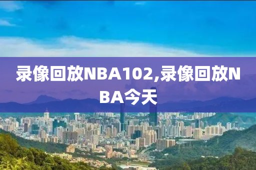 录像回放NBA102,录像回放NBA今天