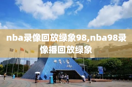 nba录像回放绿象98,nba98录像播回放绿象