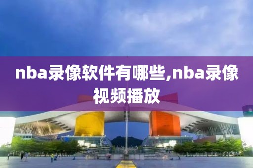 nba录像软件有哪些,nba录像视频播放