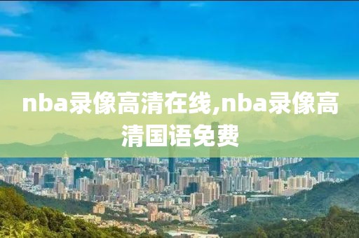 nba录像高清在线,nba录像高清国语免费