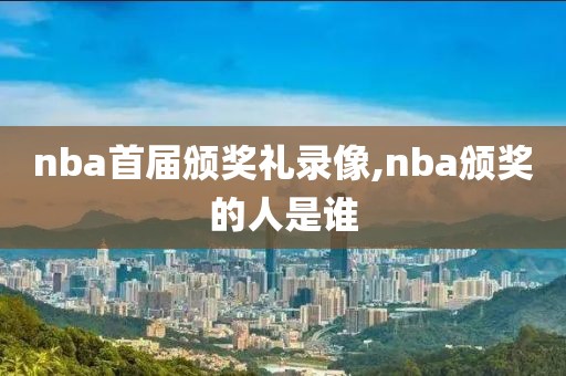 nba首届颁奖礼录像,nba颁奖的人是谁