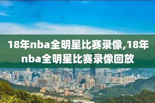 18年nba全明星比赛录像,18年nba全明星比赛录像回放