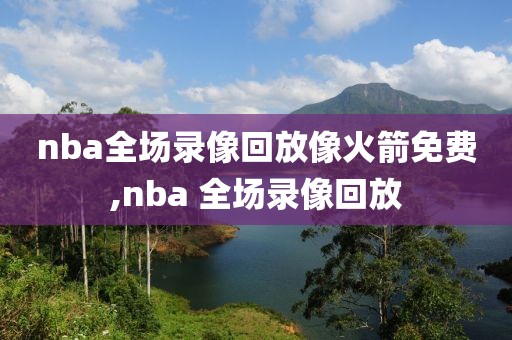nba全场录像回放像火箭免费,nba 全场录像回放