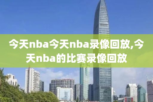 今天nba今天nba录像回放,今天nba的比赛录像回放