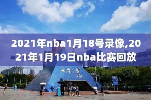 2021年nba1月18号录像,2021年1月19日nba比赛回放