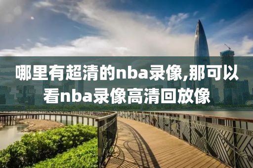 哪里有超清的nba录像,那可以看nba录像高清回放像