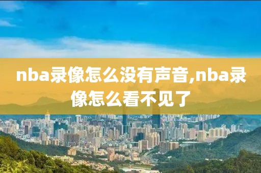 nba录像怎么没有声音,nba录像怎么看不见了
