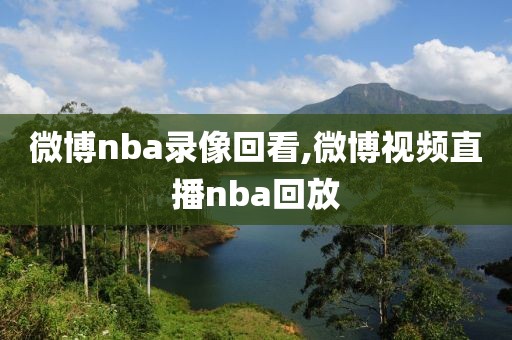 微博nba录像回看,微博视频直播nba回放