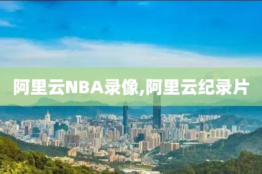 阿里云NBA录像,阿里云纪录片
