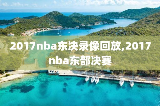 2017nba东决录像回放,2017nba东部决赛