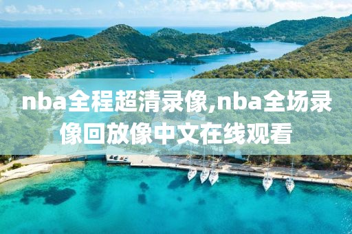 nba全程超清录像,nba全场录像回放像中文在线观看