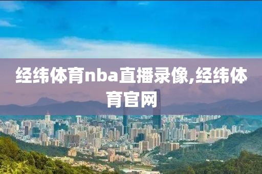经纬体育nba直播录像,经纬体育官网