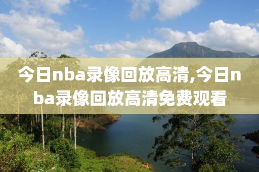 今日nba录像回放高清,今日nba录像回放高清免费观看
