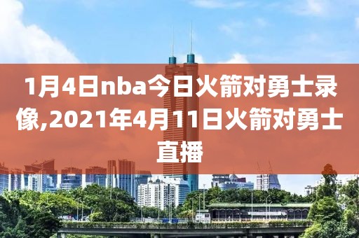 1月4日nba今日火箭对勇士录像,2021年4月11日火箭对勇士直播