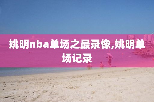 姚明nba单场之最录像,姚明单场记录