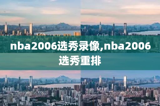nba2006选秀录像,nba2006选秀重排