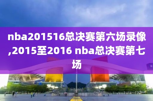 nba201516总决赛第六场录像,2015至2016 nba总决赛第七场