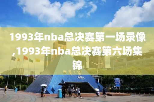 1993年nba总决赛第一场录像,1993年nba总决赛第六场集锦