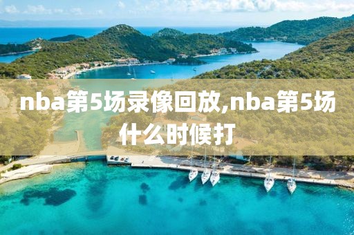 nba第5场录像回放,nba第5场什么时候打