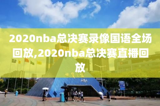 2020nba总决赛录像国语全场回放,2020nba总决赛直播回放