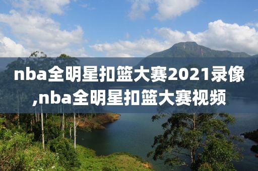 nba全明星扣篮大赛2021录像,nba全明星扣篮大赛视频