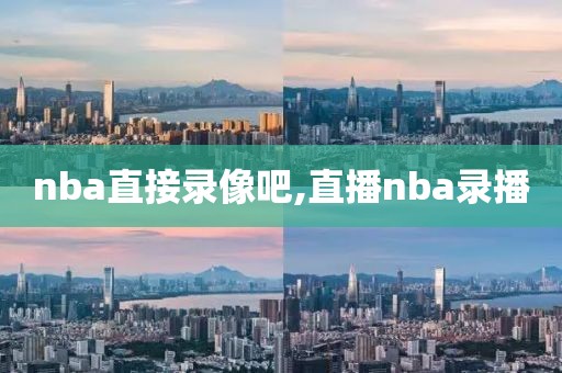 nba直接录像吧,直播nba录播