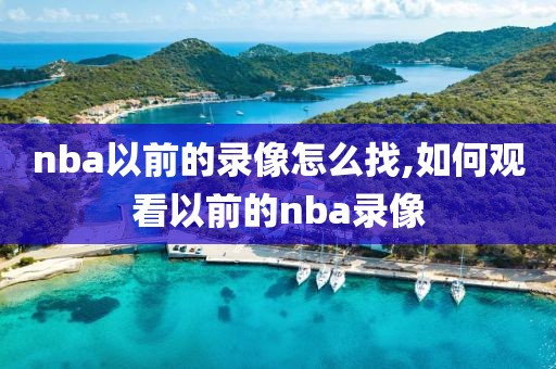 nba以前的录像怎么找,如何观看以前的nba录像