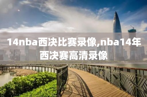 14nba西决比赛录像,nba14年西决赛高清录像