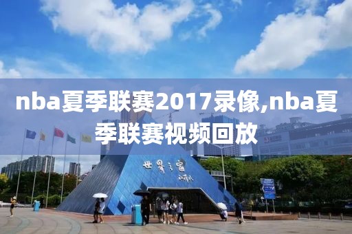 nba夏季联赛2017录像,nba夏季联赛视频回放