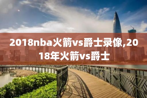 2018nba火箭vs爵士录像,2018年火箭vs爵士